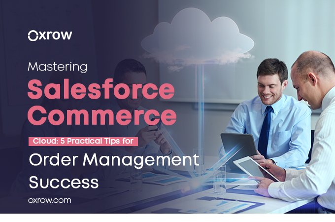 Mastering Salesforce Commerce Cloud: 5 Practical Tips for Order Management Success